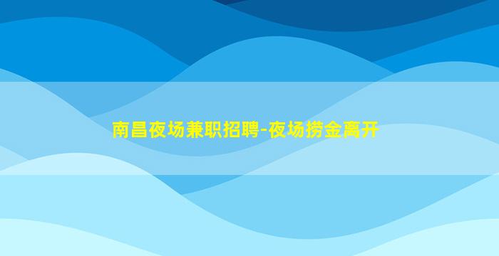 南昌夜场兼职招聘-夜场捞金离开